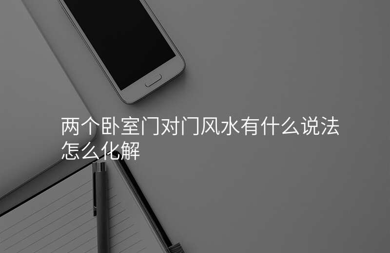 两个卧室门对门风水有什么说法怎么化解