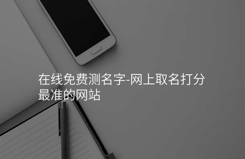 在线免费测名字-网上取名打分最准的网站