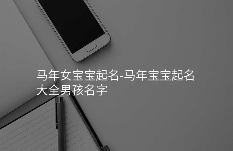 马年女宝宝起名-马年宝宝起名大全男孩名字