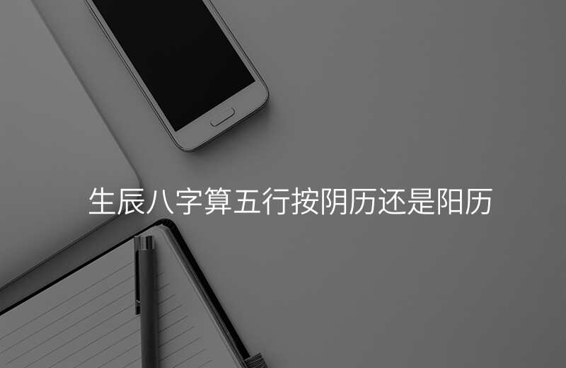生辰八字算五行按阴历还是阳历