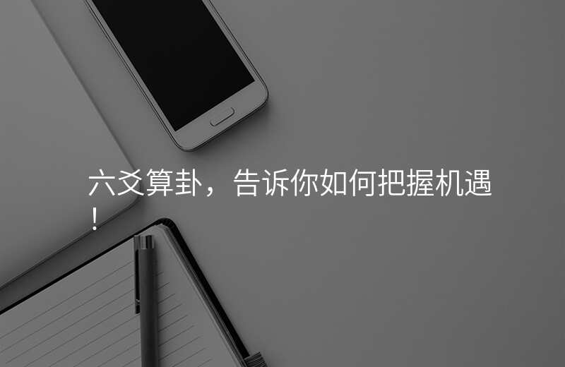 六爻算卦,告诉你如何把握机遇!