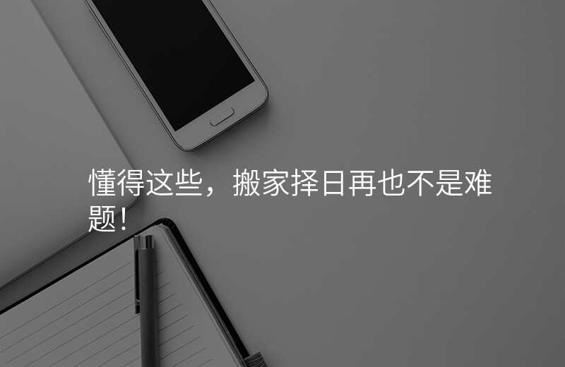 懂得这些,搬家择日再也不是难题!