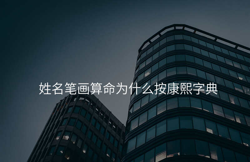 姓名笔画算命为什么按康熙字典