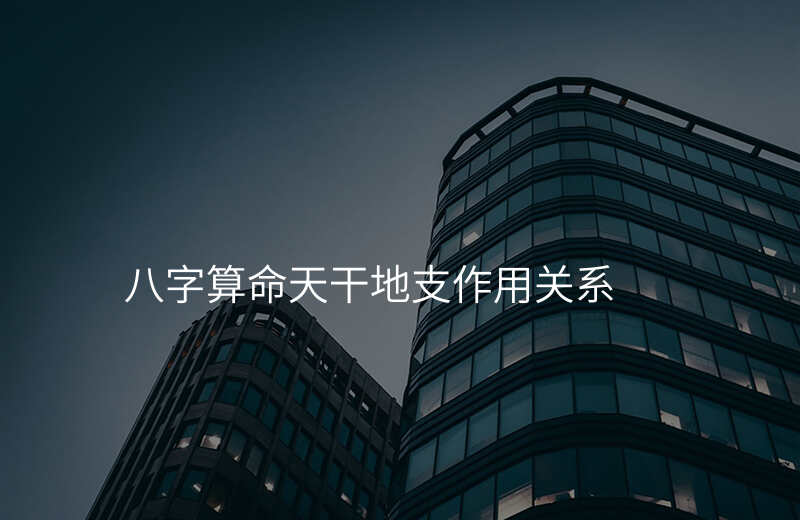 八字算命天干地支作用关系