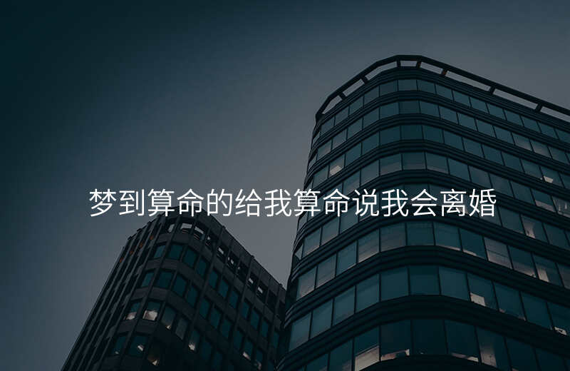 梦到算命的给我算命说我会离婚