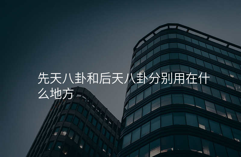 先天八卦和后天八卦分别用在什么地方