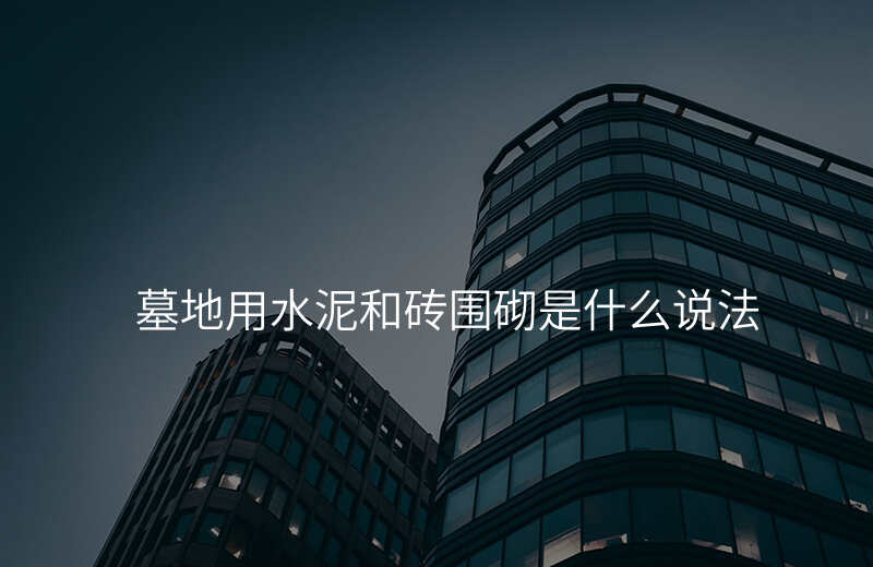 墓地用水泥和砖围砌是什么说法
