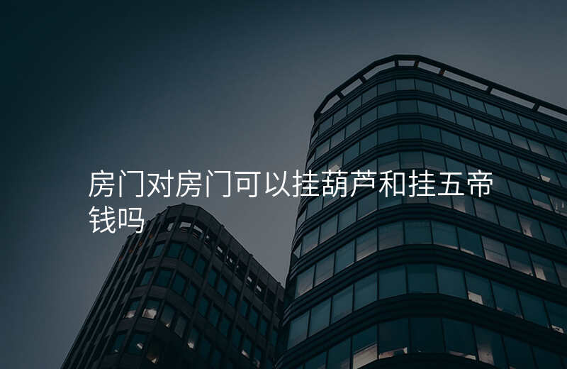 房门对房门可以挂葫芦和挂五帝钱吗