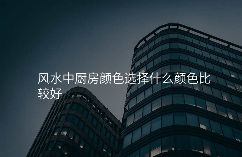 风水中厨房颜色选择什么颜色比较好