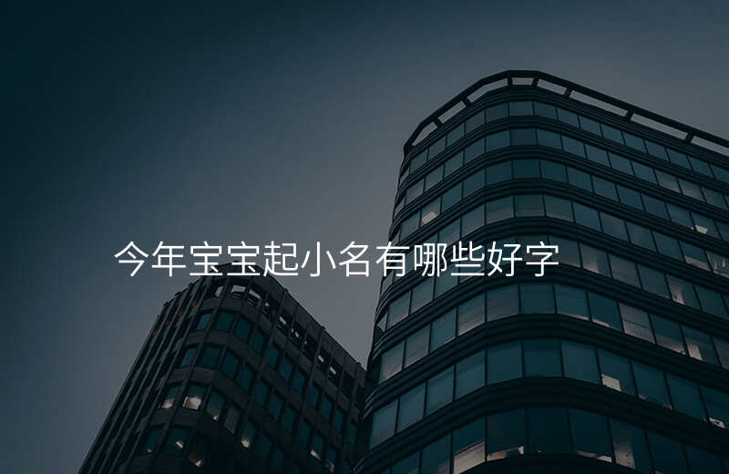 今年宝宝起小名有哪些好字