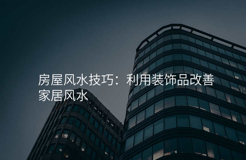 房屋风水技巧:利用装饰品改善家居风水