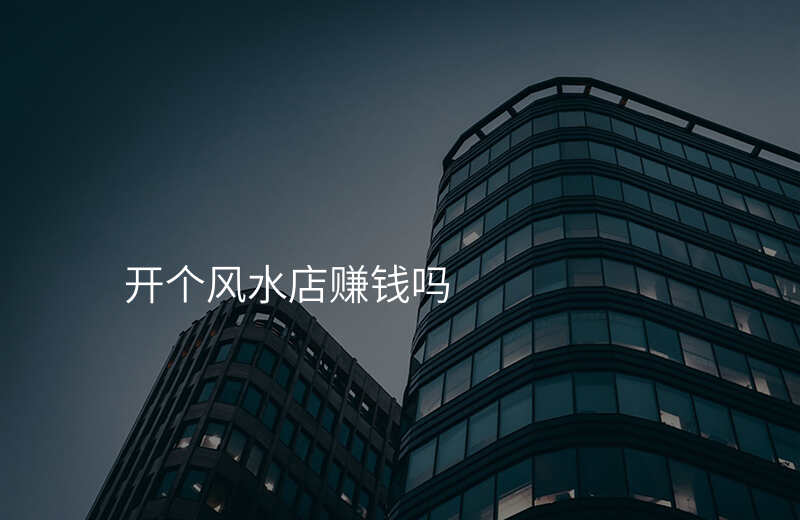 开个风水店赚钱吗