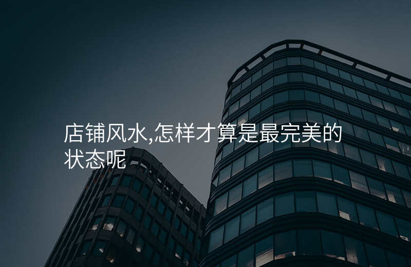 店铺风水,怎样才算是最完美的状态呢
