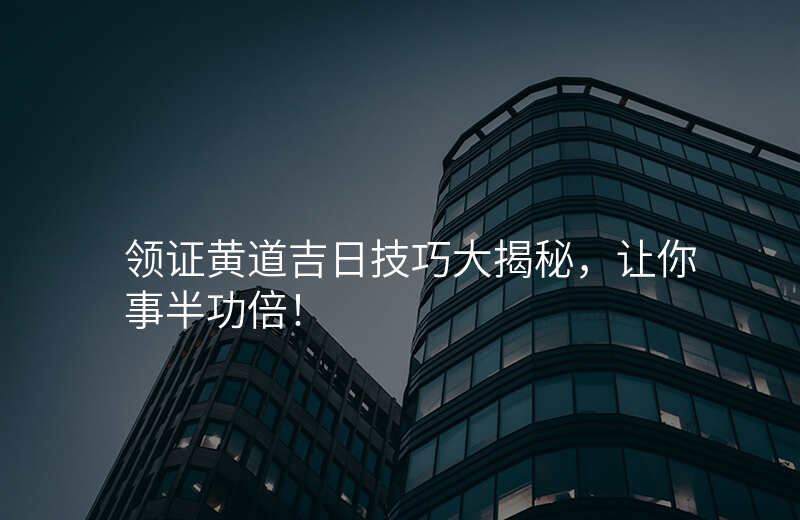 领证黄道吉日技巧大揭秘,让你事半功倍!