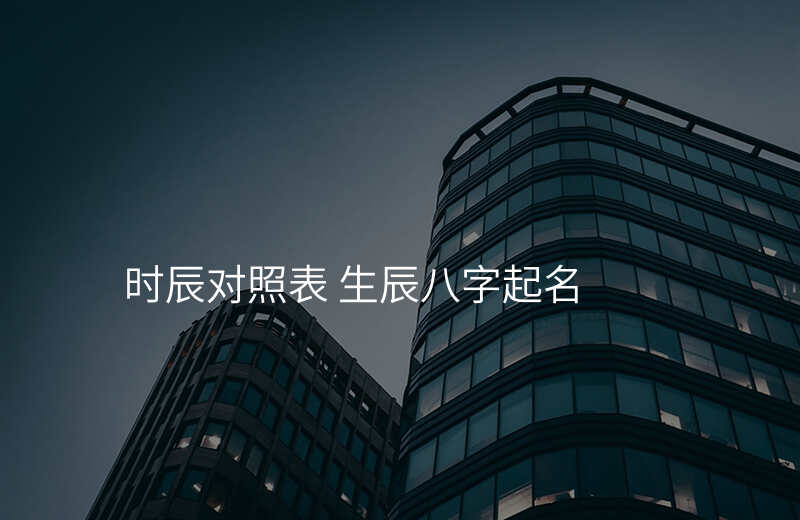 时辰对照表 生辰八字起名
