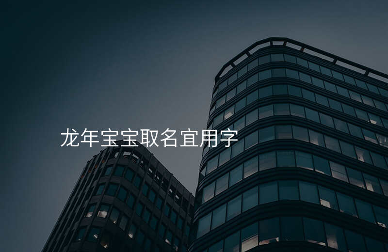 龙年宝宝取名宜用字