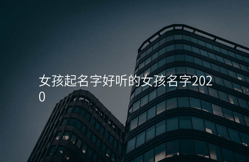 女孩起名字好听的女孩名字2020