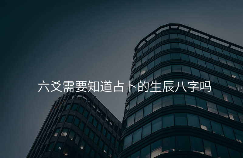六爻需要知道占卜的生辰八字吗