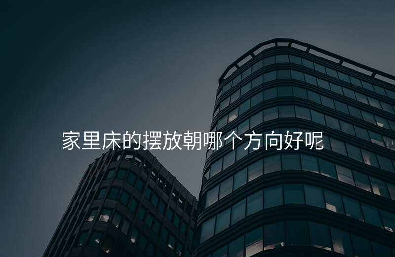 家里床的摆放朝哪个方向好呢