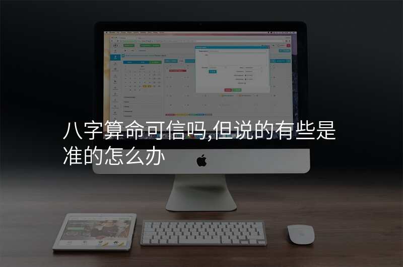 八字算命可信吗,但说的有些是准的怎么办