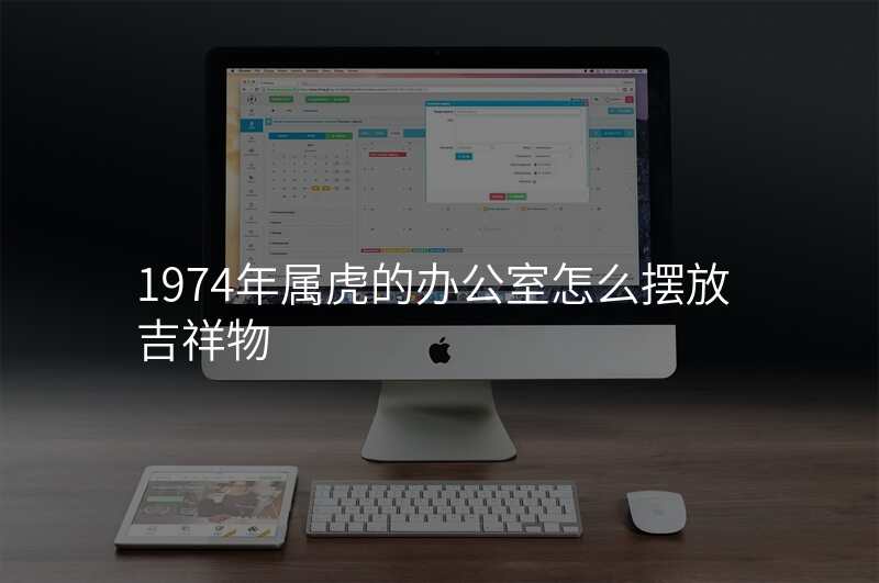 1974年属虎的办公室怎么摆放吉祥物