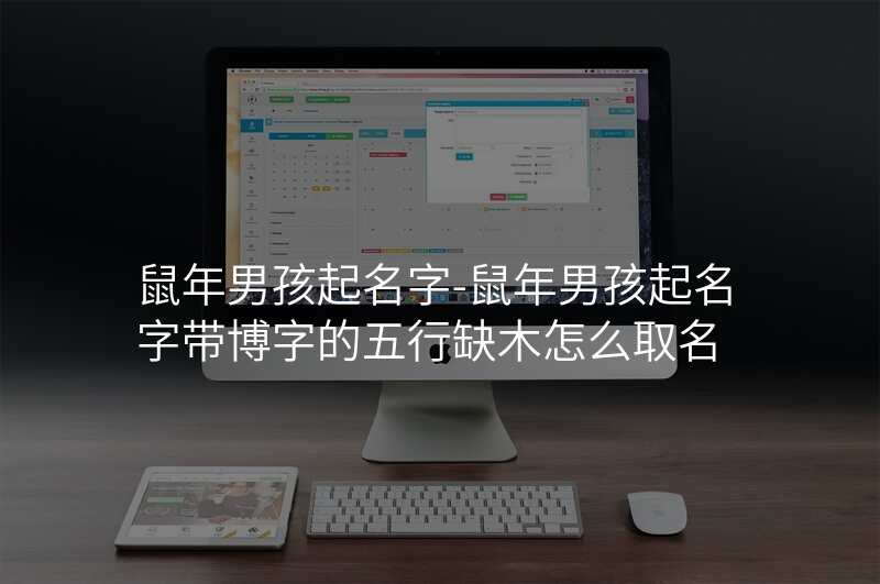鼠年男孩起名字-鼠年男孩起名字带博字的五行缺木怎么取名