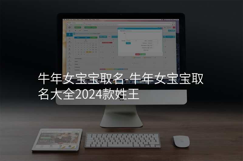 牛年女宝宝取名-牛年女宝宝取名大全2024款姓王