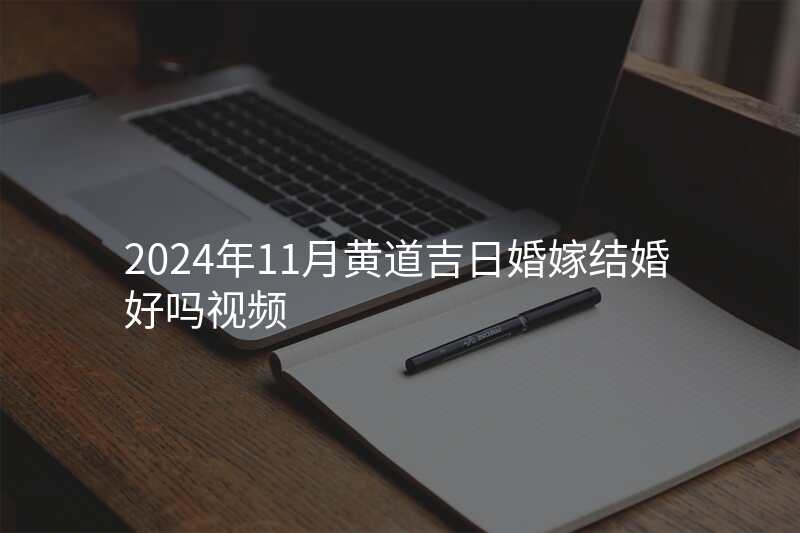 2024年11月黄道吉日婚嫁结婚好吗视频