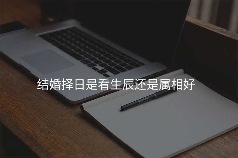 结婚择日是看生辰还是属相好