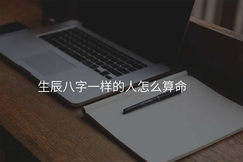 生辰八字一样的人怎么算命