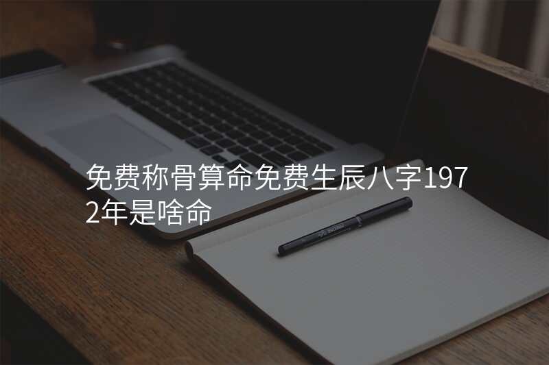 免费称骨算命免费生辰八字1972年是啥命