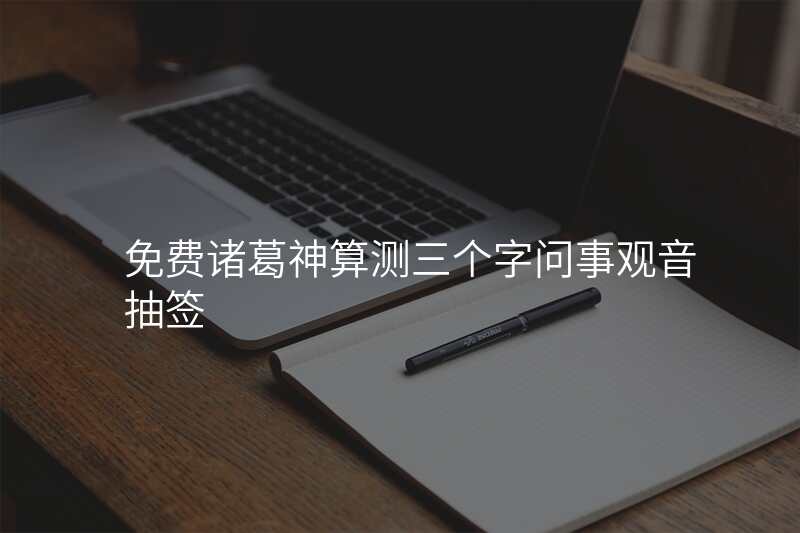 免费诸葛神算测三个字问事观音抽签