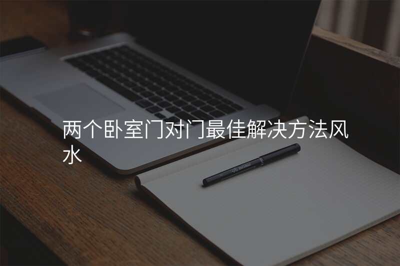 两个卧室门对门最佳解决方法风水