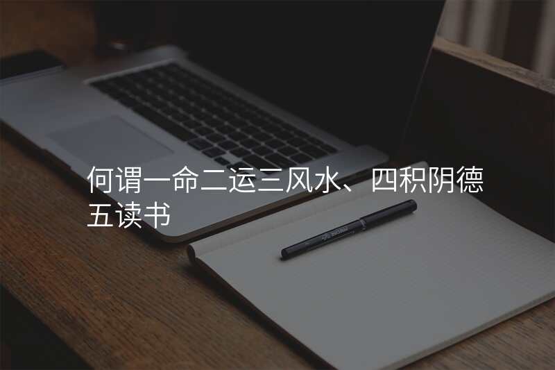 何谓一命二运三风水、四积阴德五读书