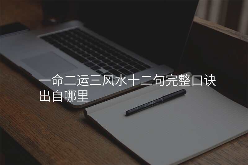 一命二运三风水十二句完整口诀出自哪里