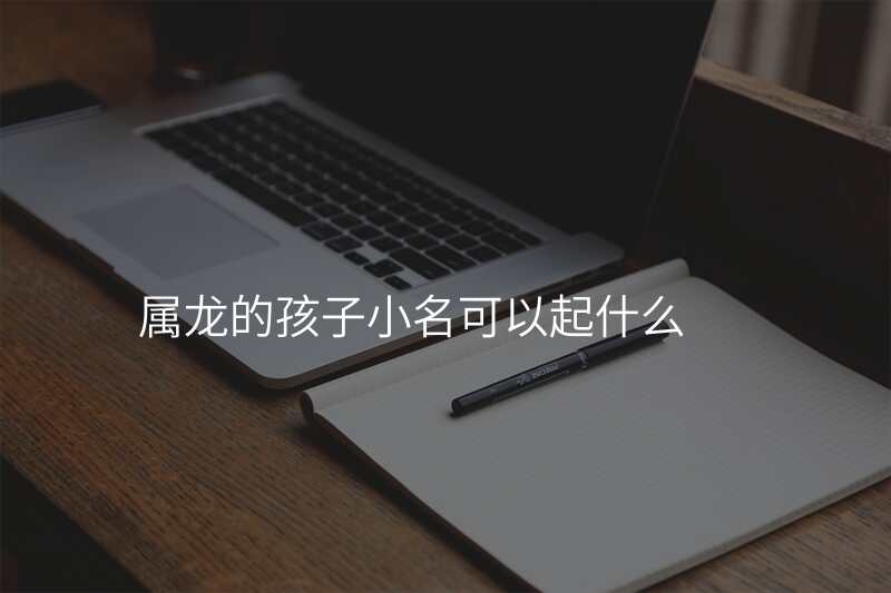 属龙的孩子小名可以起什么