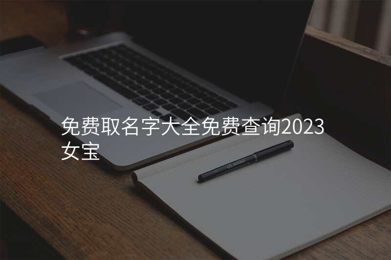 免费取名字大全免费查询2023女宝