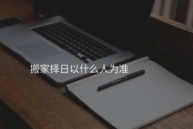搬家择日以什么人为准