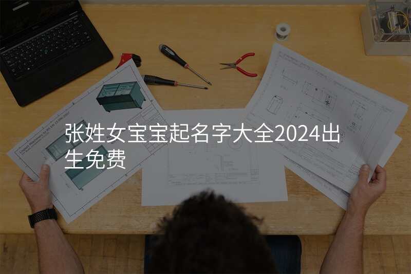 张姓女宝宝起名字大全2024出生免费