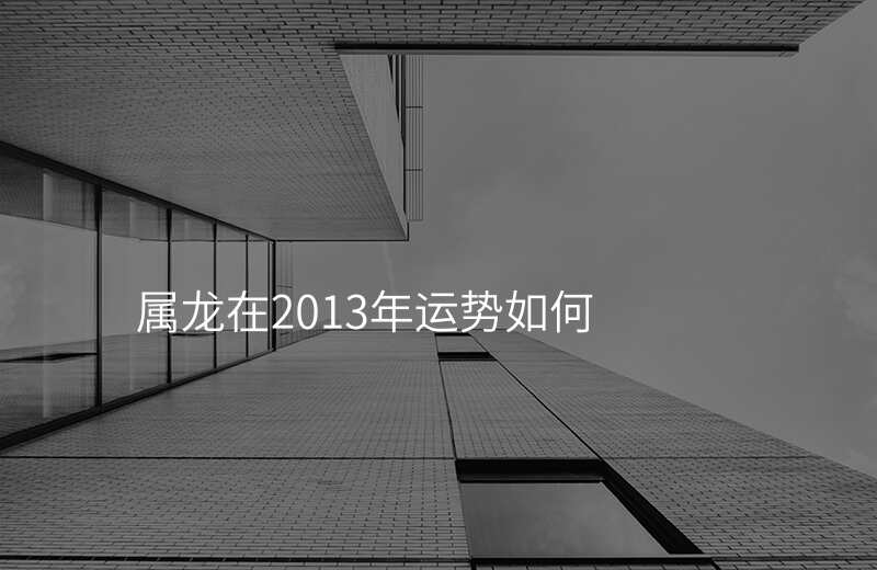 属龙在2013年运势如何