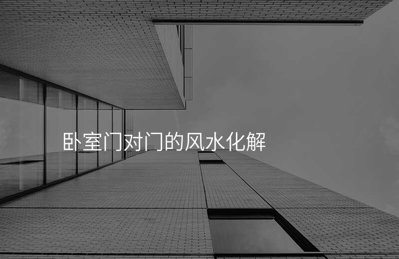 卧室门对门的风水化解