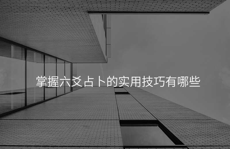 掌握六爻占卜的实用技巧有哪些