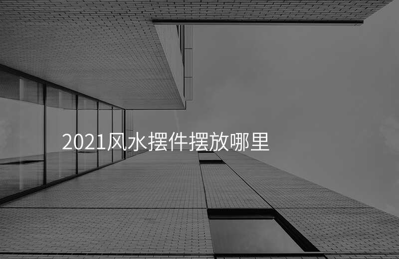 2021风水摆件摆放哪里