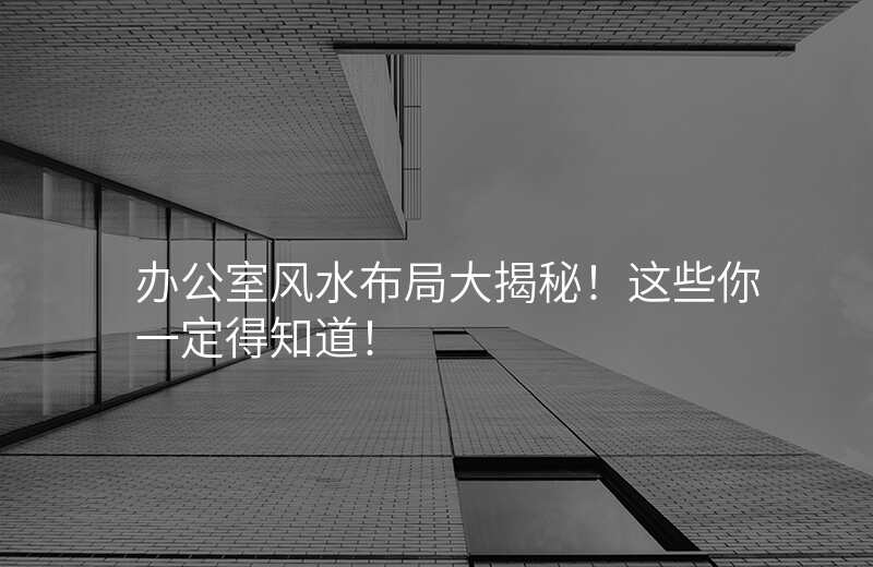 办公室风水布局大揭秘!这些你一定得知道!