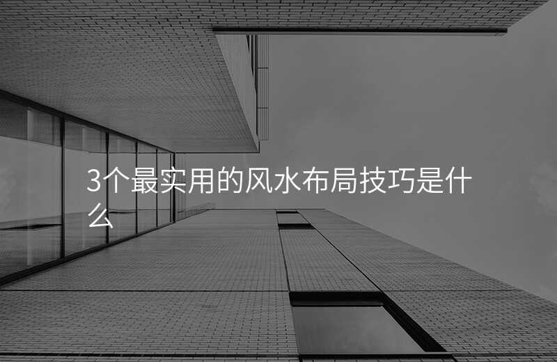 3个最实用的风水布局技巧是什么