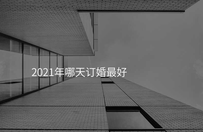 2021年哪天订婚最好
