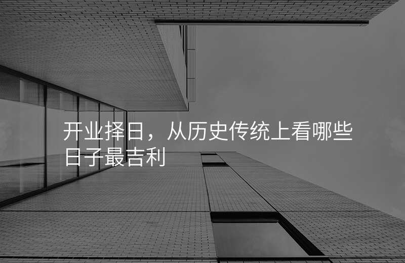 开业择日,从历史传统上看哪些日子最吉利