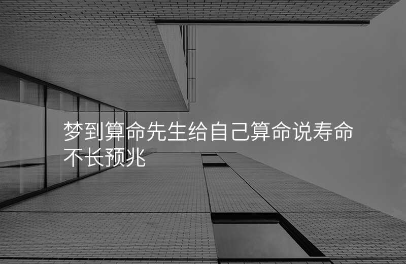 梦到算命先生给自己算命说寿命不长预兆