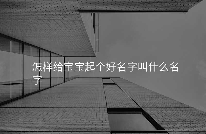 怎样给宝宝起个好名字叫什么名字