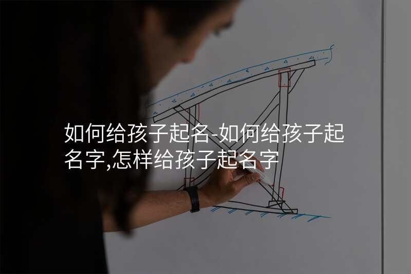 如何给孩子起名-如何给孩子起名字,怎样给孩子起名字